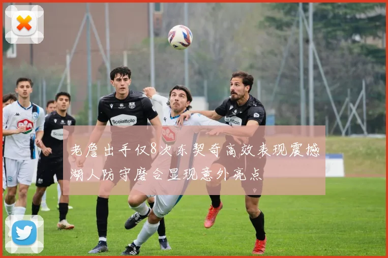 老詹出手仅8次东契奇高效表现震撼湖人防守磨合显现意外亮点