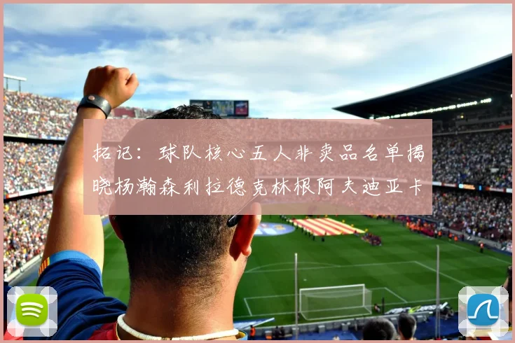 拓记：球队核心五人非卖品名单揭晓杨瀚森利拉德克林根阿夫迪亚卡马拉成未来基石