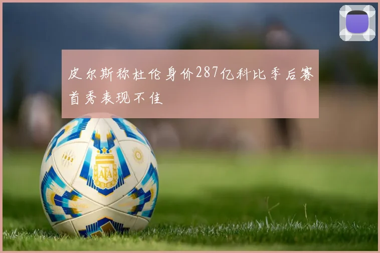 皮尔斯称杜伦身价287亿科比季后赛首秀表现不佳